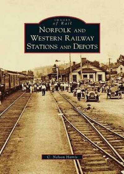 Norfolk and Western Railway Stations and Depots, Hardcover/C. Nelson Harris