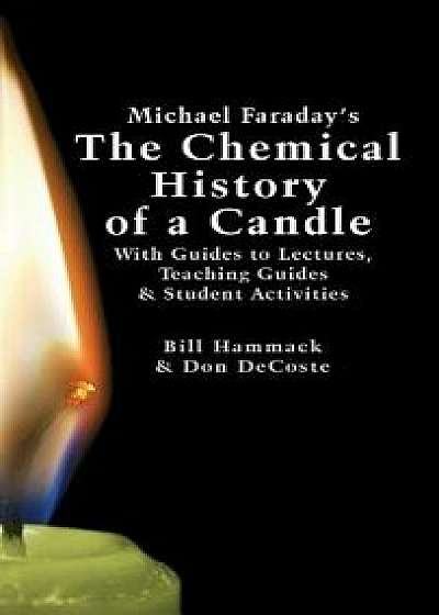 Michael Faraday's the Chemical History of a Candle: With Guides to Lectures, Teaching Guides & Student Activities, Hardcover/William S. Hammack