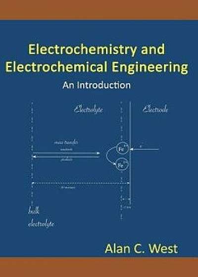 Electrochemistry and Electrochemical Engineering: An Introduction, Paperback/Alan C. West