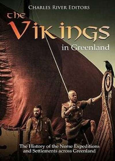 The Vikings in Greenland: The History of the Norse Expeditions and Settlements Across Greenland, Paperback/Charles River Editors