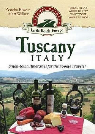 Tuscany, Italy: Small-Town Itineraries for the Foodie Traveler, Paperback/Zeneba Bowers