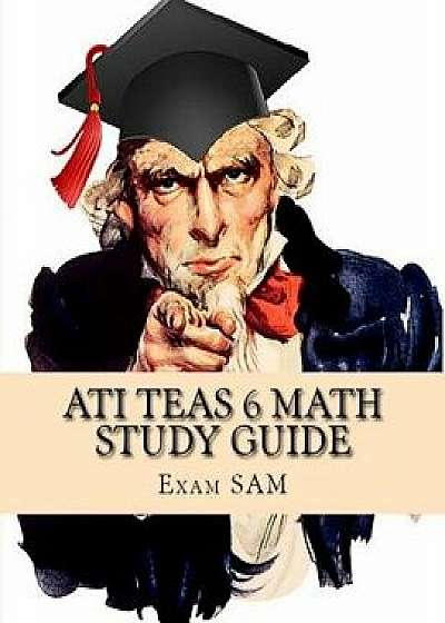 Ati Teas 6 Math Study Guide: Teas Math Exam Preparation with 5 Practice Tests and Step-By-Step Solutions, Paperback/Exam Sam