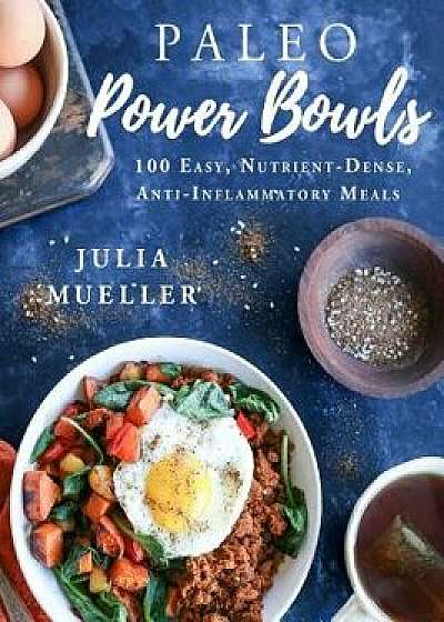 Paleo Power Bowls: 100 Easy, Nutrient-Dense, Anti-Inflammatory Meals, Hardcover/Julia Mueller