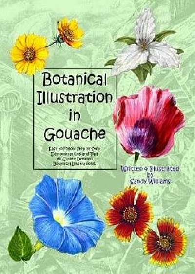 Botanical Illustration in Gouache: Easy to Follow Step by Step Demonstrations to Create Detailed Botanical Illustrations/Sandy Williams