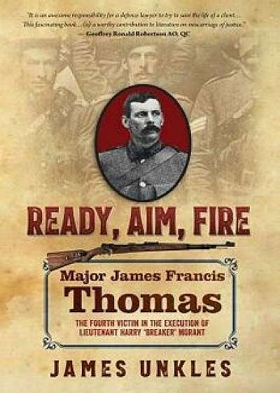 Ready Aim Fire: Major James Francis Thomas: The Fourth Victim in the Execution of Lieutenant Harry "Breaker" Morant, Paperback/James Unkles