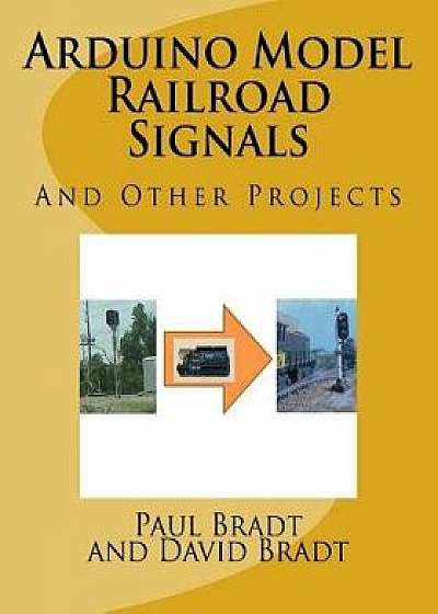 Arduino Model Railroad Signals: And Other Projects, Paperback/Paul David Bradt