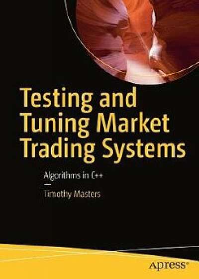 Testing and Tuning Market Trading Systems: Algorithms in C++, Paperback/Timothy Masters