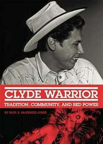 Clyde Warrior: Tradition, Community, and Red Power, Hardcover/Paul R. McKenzie-Jones