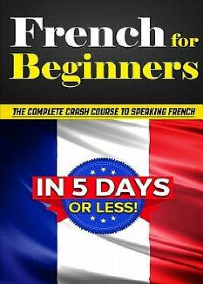French for Beginners: The Complete Crash Course to Speaking French in 5 Days or Less!, Paperback/DuBois