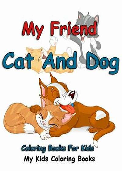 My Friend: Cat and Dog Coloring Books for Kids: Colorful Cats: Stress Relieving Cat Designs: My Kids Coloring Books (Volume 1), Paperback/My Kids Coloring Books