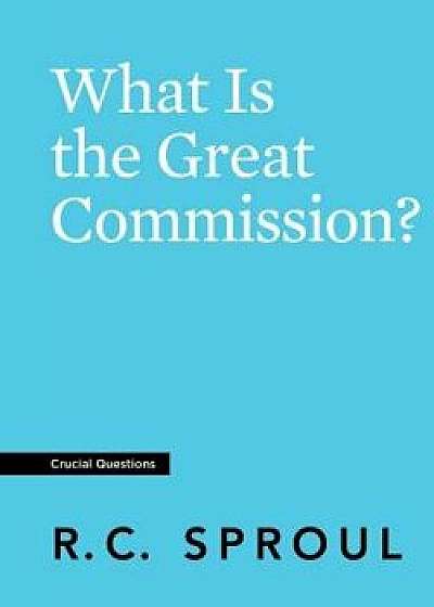 What Is the Great Commission?, Paperback/R. C. Sproul