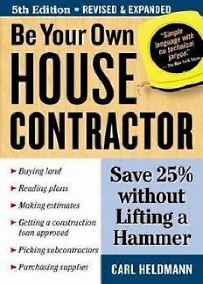 Be Your Own House Contractor: Save 25 procente Without Lifting a Hammer, Paperback (5th Ed.)/Carl Heldmann