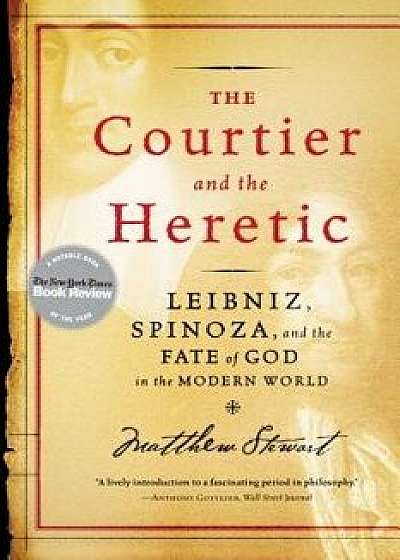 The Courtier and the Heretic: Leibniz, Spinoza, and the Fate of God in the Modern World, Paperback/Matthew Stewart