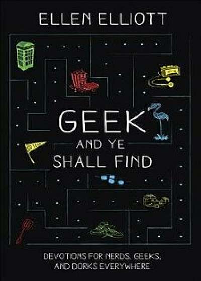 Geek and Ye Shall Find: Devotions for Nerds, Geeks, and Dorks Everywhere, Paperback/Ellen Elliott