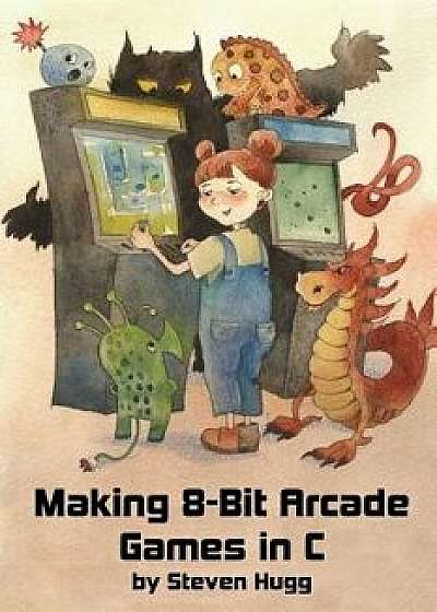 Making 8-Bit Arcade Games in C, Paperback/Steven Hugg