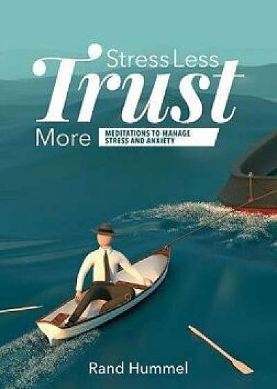 Stress Less Trust More: Meditations to Manage Stress and Anxiety, Paperback/Rand Hummel