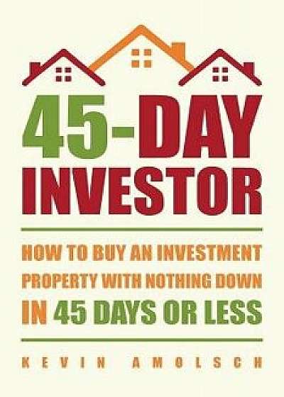 45-Day Investor: How to Buy an Investment Property with Nothing Down in 45 Days or Less, Paperback/Kevin Amolsch