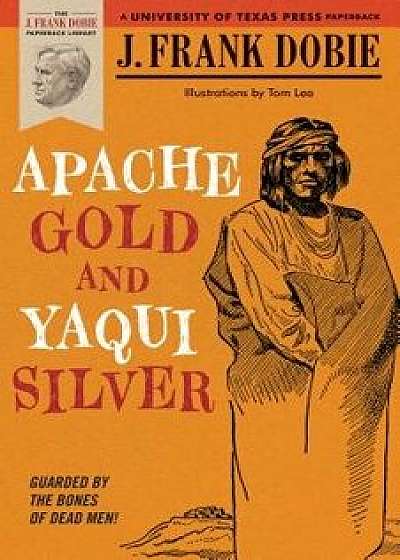 Apache Gold and Yaqui Silver, Paperback/J. Frank Dobie