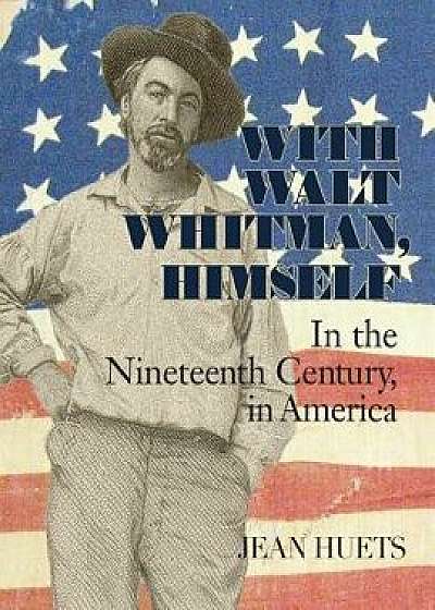 With Walt Whitman, Himself: In the Nineteenth Century, in America, Paperback/Jean Huets