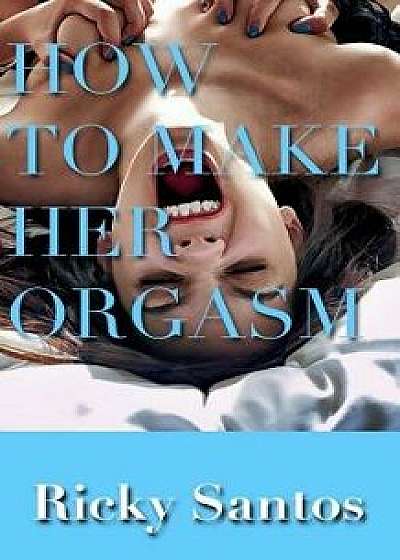 How to Make Her Orgasm, Paperback/Ricky Santos