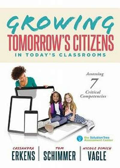 Growing Tomorrow's Citizens in Today's Classrooms: Assessing Seven Critical Competencies (Teaching Strategies for Soft Skills and 21st-Century-Skills, Paperback/Cassandra Erkens