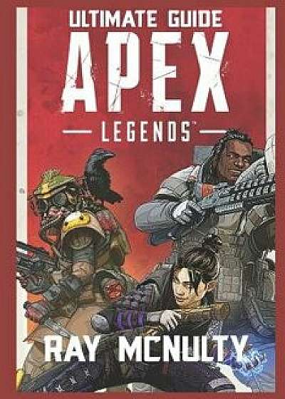Apex Legends Ultimate Guide: How to Play and Become the Best Player in Apex Legends - For Both Beginners and Advanced Players, Paperback/Ray McNulty