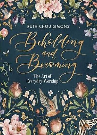 Beholding and Becoming: The Art of Everyday Worship, Hardcover/Ruth Chou Simons