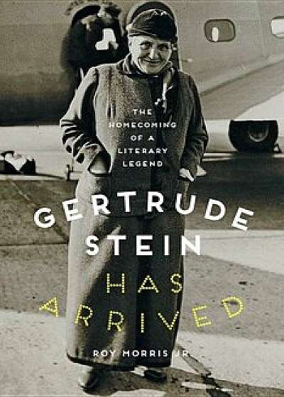 Gertrude Stein Has Arrived: The Homecoming of a Literary Legend, Hardcover/Roy Morris