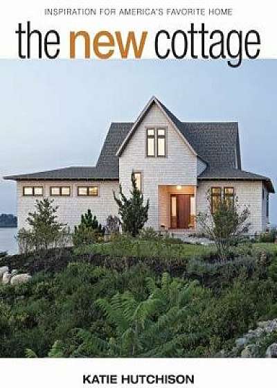 The New Cottage: Inspiration for America's Favorite Home, Hardcover/Katie Hutchison