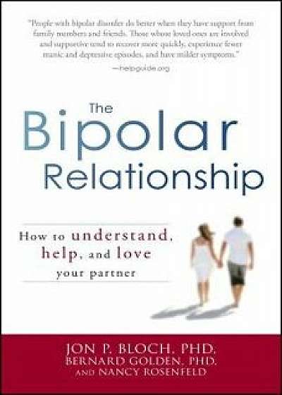 The Bipolar Relationship: How to Understand, Help, and Love Your Partner, Paperback/Jon P. Bloch