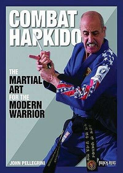 Combat Hapkido: The Martial Art for the Modern Warrior, Paperback/John Pellegrini