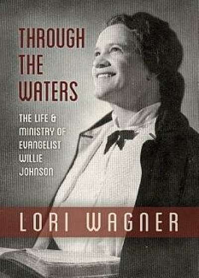 Through the Waters: The Life and Ministry of Evangelist Willie Johnson, Paperback/Wagner Lori