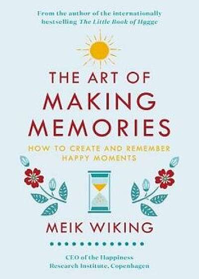 The Art of Making Memories: How to Create and Remember Happy Moments, Hardcover/Meik Wiking