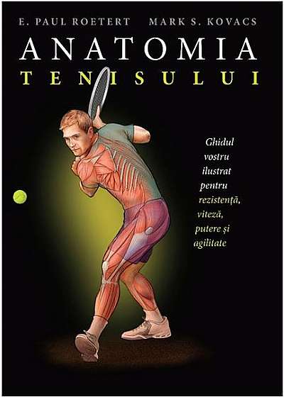 Anatomia tenisului. Ghidul vostru ilustrat pentru rezistență, viteză, putere și agilitate