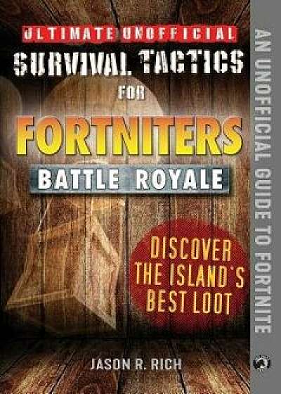 Ultimate Unofficial Survival Tactics for Fortniters: Discover the Island's Best Loot, Hardcover/Jason R. Rich