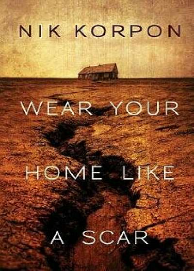 Wear Your Home Like a Scar, Paperback/Nik Korpon
