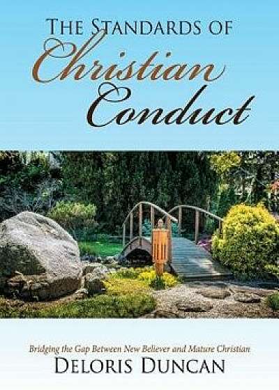 The Standards of Christian Conduct: Bridging the Gap Between New Believer and Mature Christian, Paperback/Deloris Duncan