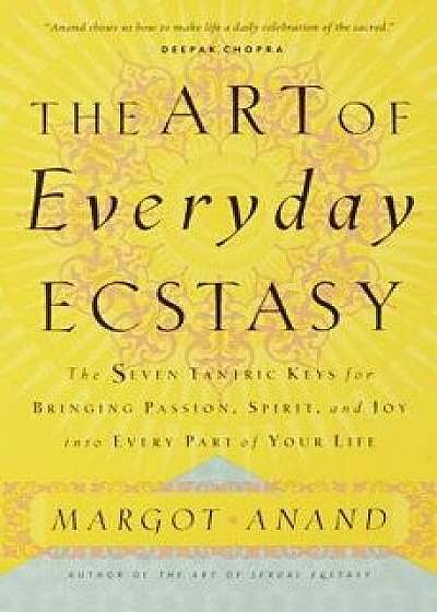 The Art of Everyday Ecstasy: The Seven Tantric Keys for Bringing Passion, Spirit, and Joy Into Every Part of Your Life, Paperback/Margot Anand