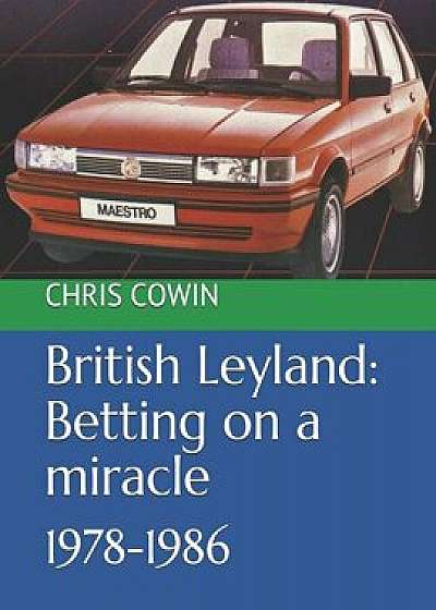 British Leyland: Betting on a miracle: 1978-1986, Paperback/Chris Cowin