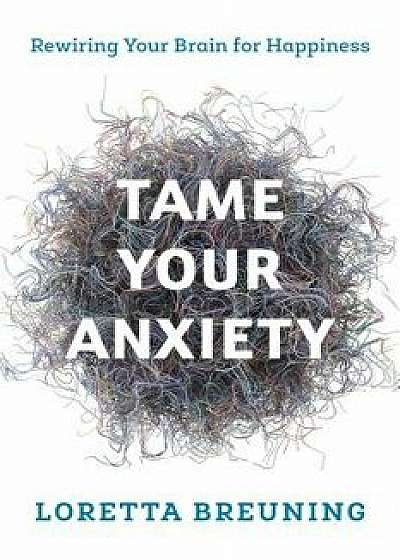 Tame Your Anxiety, Paperback/Loretta Breuning