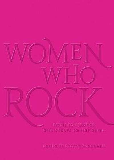 Women Who Rock: Bessie to Beyonce. Girl Groups to Riot Grrrl., Hardcover/Evelyn McDonnell