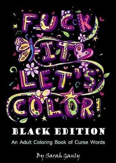 Fuck It, Let's Color! Black Edition: An Adult Coloring Book of Curse Words, Paperback/Sarah Ganly