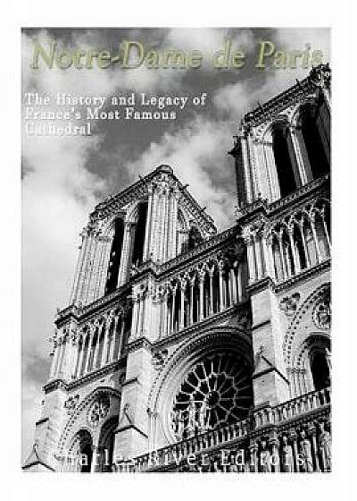 Notre-Dame de Paris: The History and Legacy of France's Most Famous Cathedral, Paperback/Charles River Editors