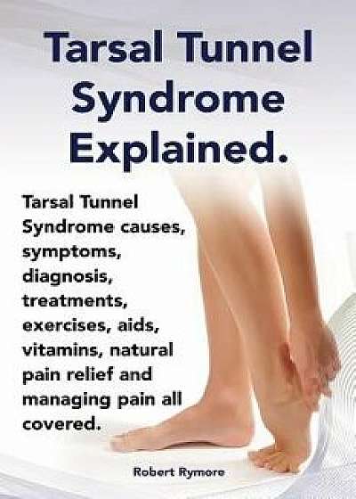 Tarsal Tunnel Syndrome Explained. Heel Pain, Tarsal Tunnel Syndrome Causes, Symptoms, Diagnosis, Treatments, Exercises, Aids, Vitamins and Managing Pa, Paperback/Elliott Lang
