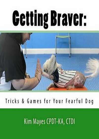 Getting Braver: : Tricks & Games for Your Fearful Dog, Paperback/Ctdi Kim Mayes Cpdt-Ka