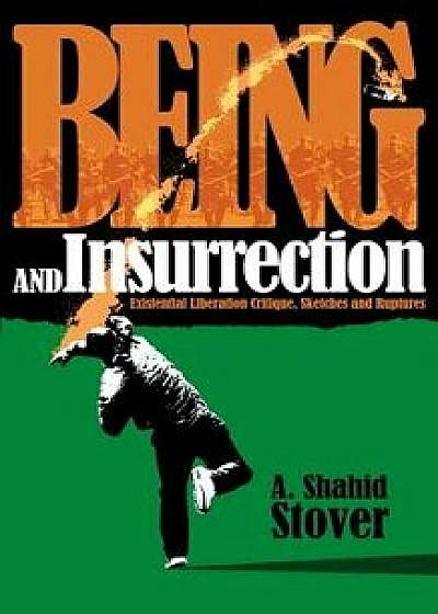 Being and Insurrection: Existential Liberation Critique, Sketches and Ruptures, Paperback/A. Shahid Stover