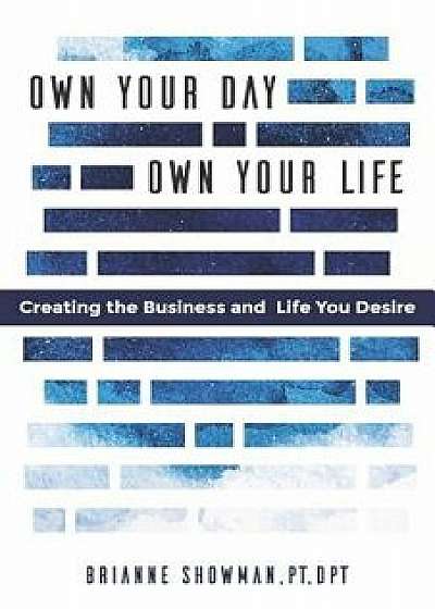 Own Your Day, Own Your Life: Creating the Business and Life You Desire, Paperback/Brianne Showman