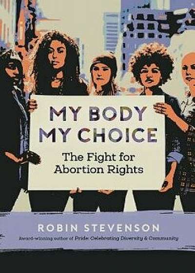 My Body My Choice: The Fight for Abortion Rights, Paperback/Robin Stevenson