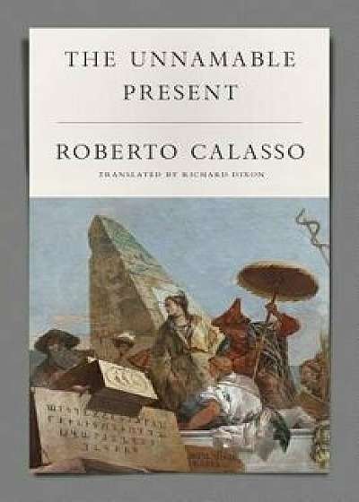 The Unnamable Present, Hardcover/Roberto Calasso