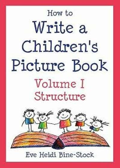 How to Write a Children's Picture Book Volume I: Structure, Paperback/Eve Heidi Bine-Stock